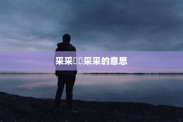 采采芣苢采采的意思