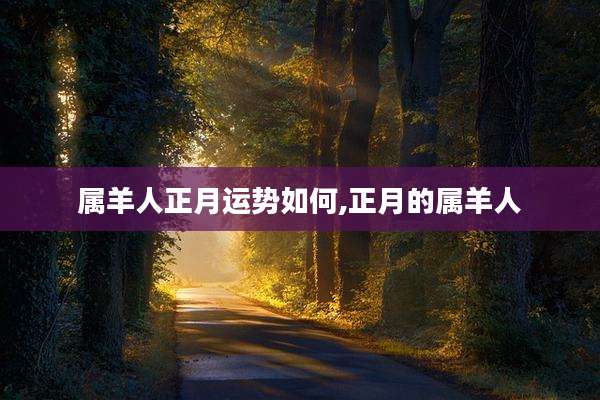 属羊人正月运势如何,正月的属羊人