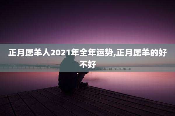 正月属羊人2021年全年运势,正月属羊的好不好