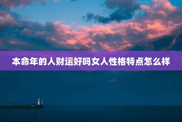 本命年的人财运好吗女人性格特点怎么样