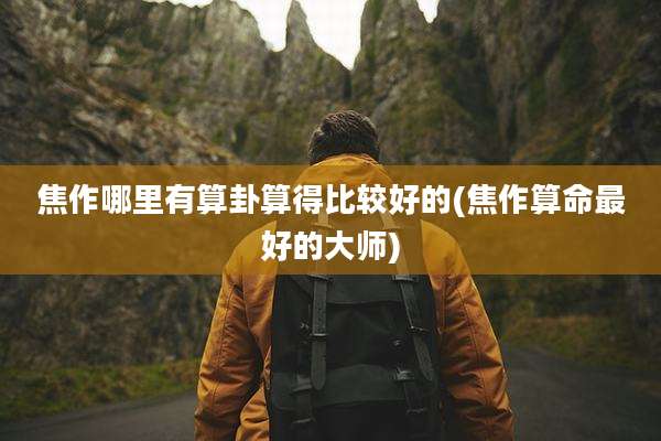 焦作哪里有算卦算得比较好的(焦作算命最好的大师)