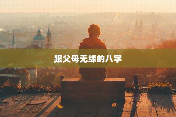 跟父母无缘的八字