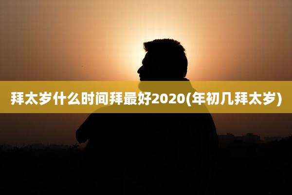 拜太岁什么时间拜最好2020(年初几拜太岁)