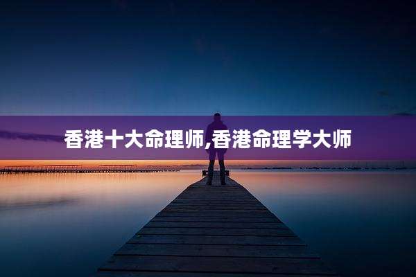 香港十大命理师,香港命理学大师