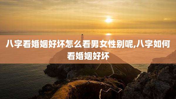 八字看婚姻好坏怎么看男女性别呢,八字如何看婚姻好坏