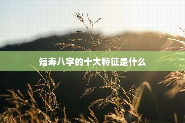 短寿八字的十大特征是什么
