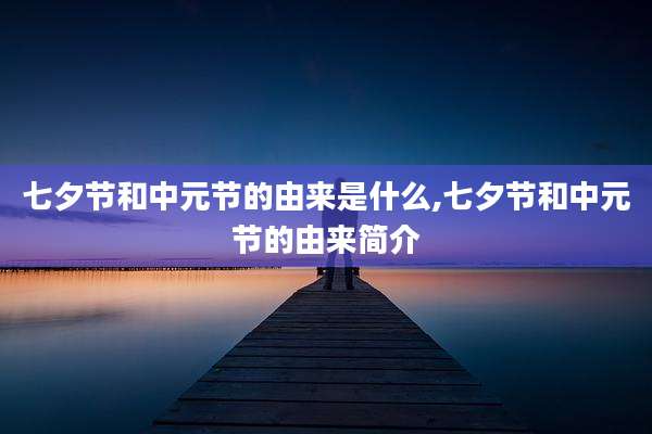七夕节和中元节的由来是什么,七夕节和中元节的由来简介