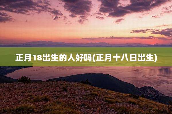 正月18出生的人好吗(正月十八日出生)