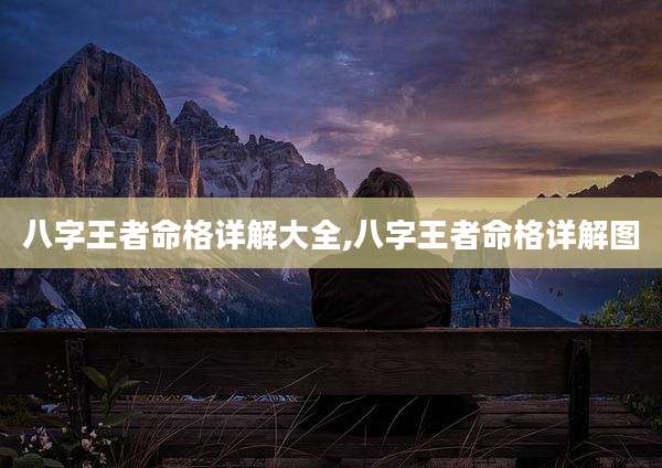 八字王者命格详解大全,八字王者命格详解图