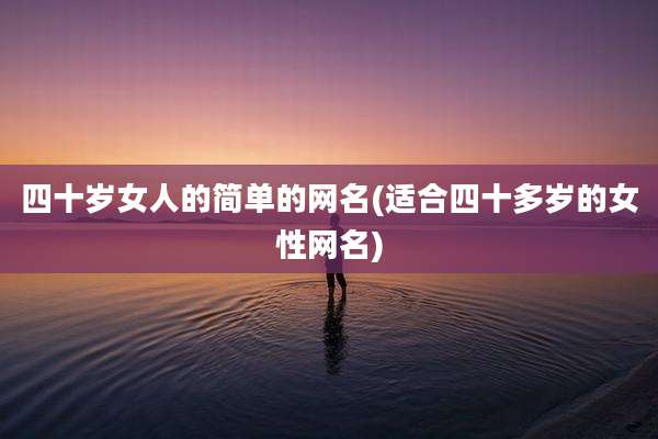 四十岁女人的简单的网名(适合四十多岁的女性网名)