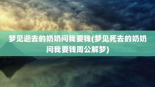 梦见逝去的奶奶问我要钱(梦见死去的奶奶问我要钱周公解梦)