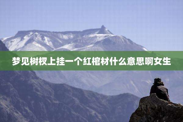 梦见树杈上挂一个红棺材什么意思啊女生