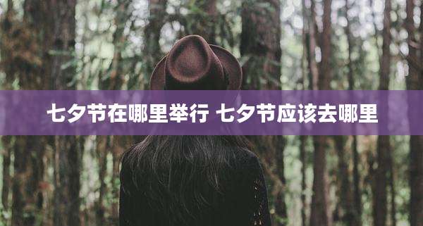 七夕节在哪里举行 七夕节应该去哪里