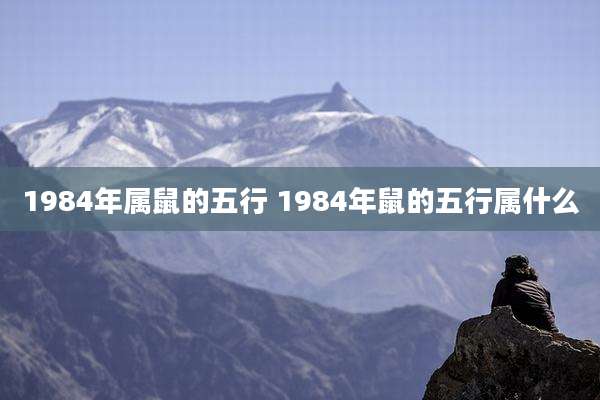 1984年属鼠的五行 1984年鼠的五行属什么