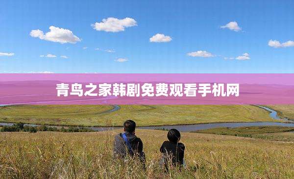 青鸟之家韩剧免费观看手机网