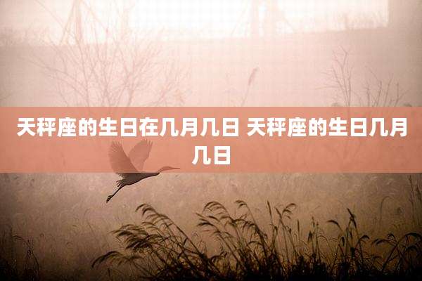 天秤座的生日在几月几日 天秤座的生日几月几日
