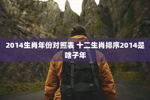 2014生肖年份对照表 十二生肖排序2014是啥子年