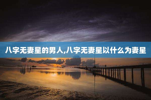 八字无妻星的男人,八字无妻星以什么为妻星