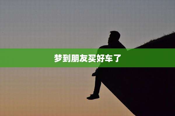 梦到朋友买好车了