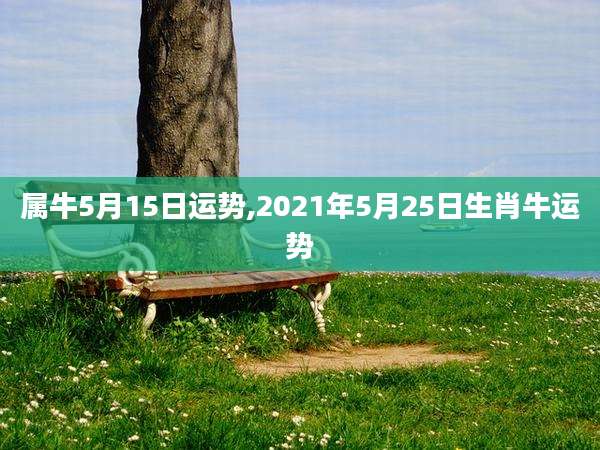 属牛5月15日运势,2021年5月25日生肖牛运势