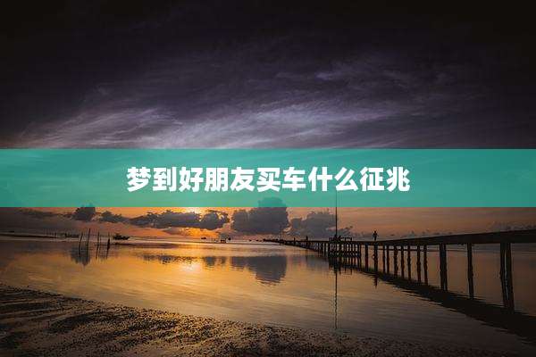 梦到好朋友买车什么征兆