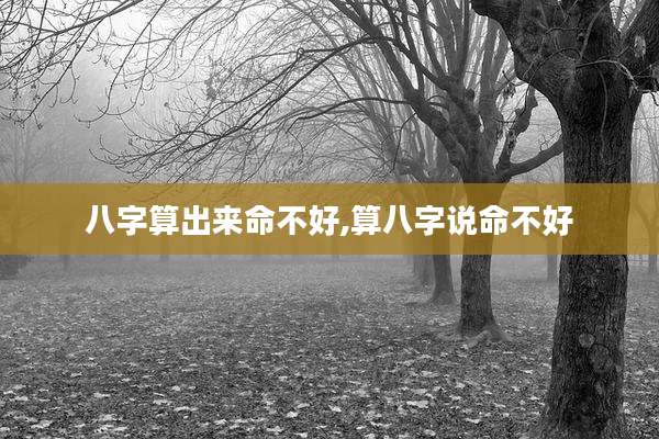 八字算出来命不好,算八字说命不好