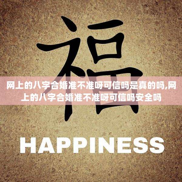 网上的八字合婚准不准呀可信吗是真的吗,网上的八字合婚准不准呀可信吗安全吗