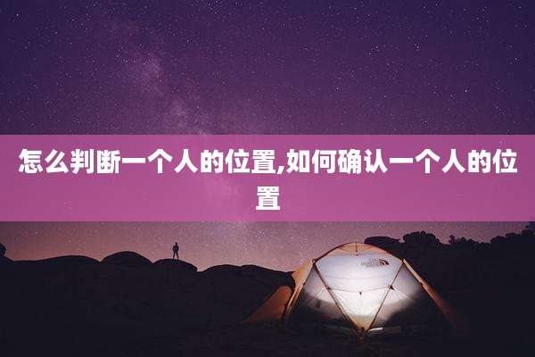 怎么判断一个人的位置,如何确认一个人的位置