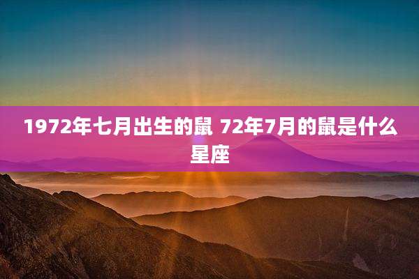 1972年七月出生的鼠 72年7月的鼠是什么星座