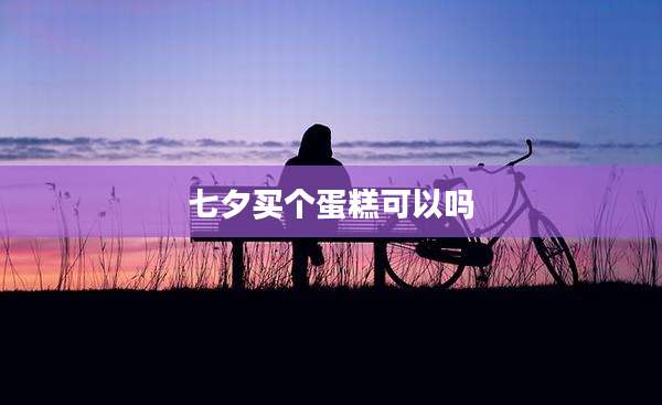 七夕买个蛋糕可以吗