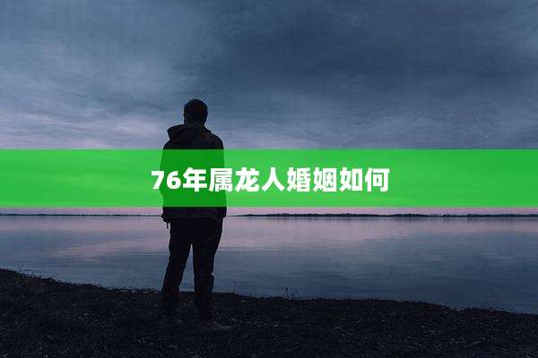 76年属龙人婚姻如何