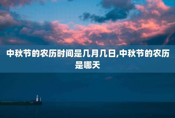 中秋节的农历时间是几月几日,中秋节的农历是哪天