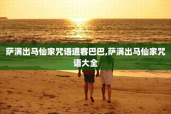 萨满出马仙家咒语道客巴巴,萨满出马仙家咒语大全