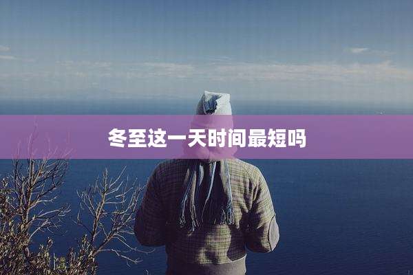 冬至这一天时间最短吗