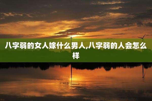 八字弱的女人嫁什么男人,八字弱的人会怎么样
