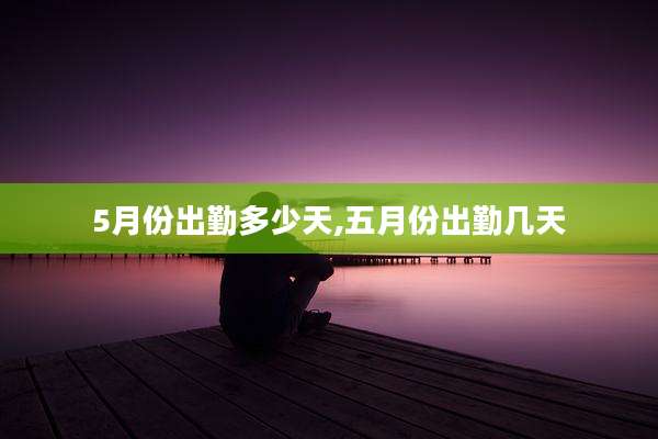 5月份出勤多少天,五月份出勤几天