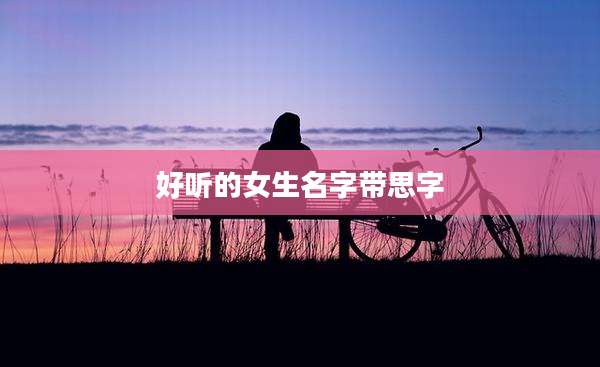 好听的女生名字带思字