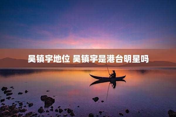 吴镇宇地位 吴镇宇是港台明星吗