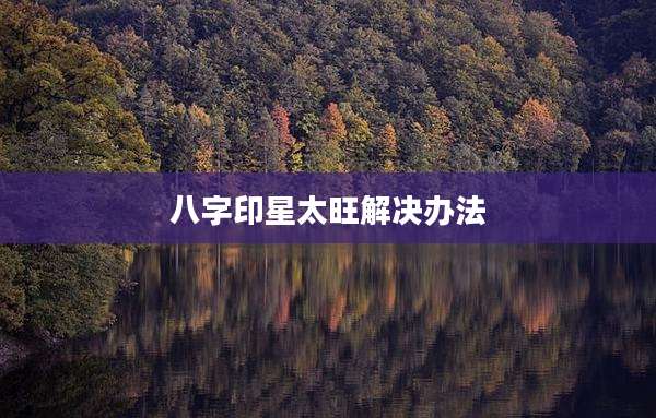 八字印星太旺解决办法