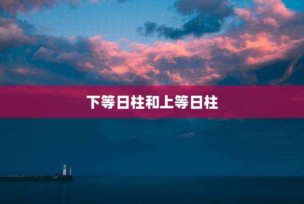 下等日柱和上等日柱