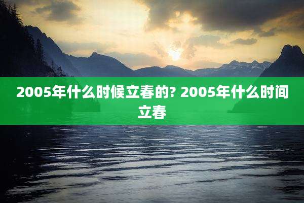2005年什么时候立春的? 2005年什么时间立春