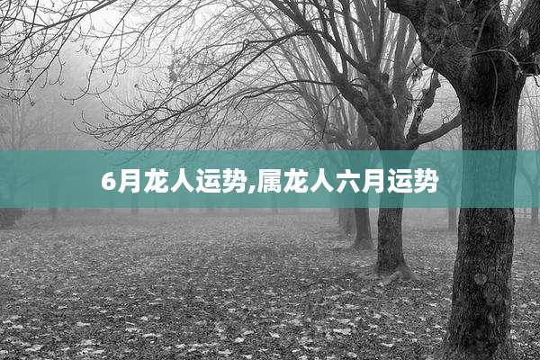 6月龙人运势,属龙人六月运势