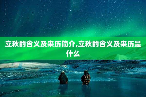 立秋的含义及来历简介,立秋的含义及来历是什么
