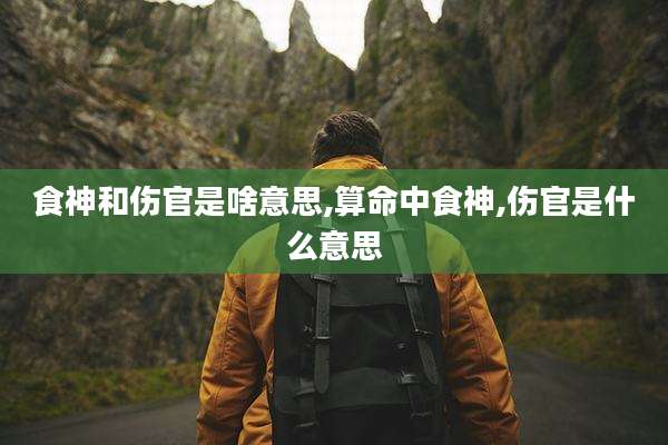 食神和伤官是啥意思,算命中食神,伤官是什么意思