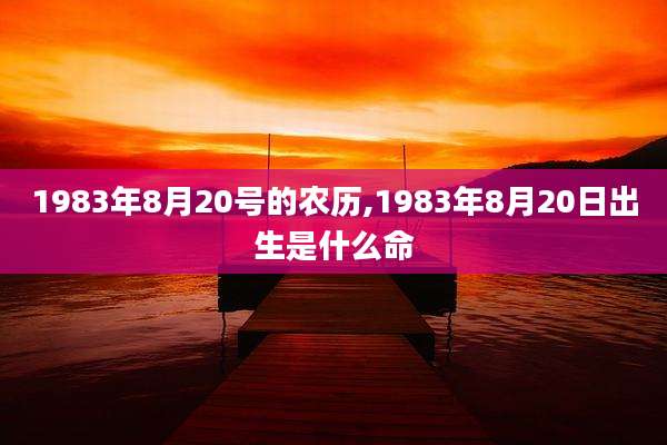 1983年8月20号的农历,1983年8月20日出生是什么命