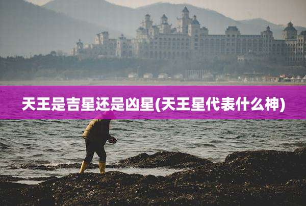 天王是吉星还是凶星(天王星代表什么神)