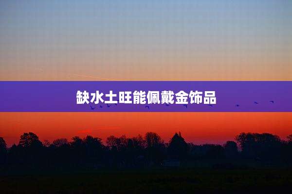 缺水土旺能佩戴金饰品