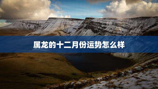 属龙的十二月份运势怎么样
