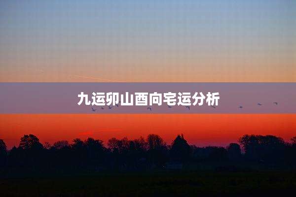 九运卯山酉向宅运分析