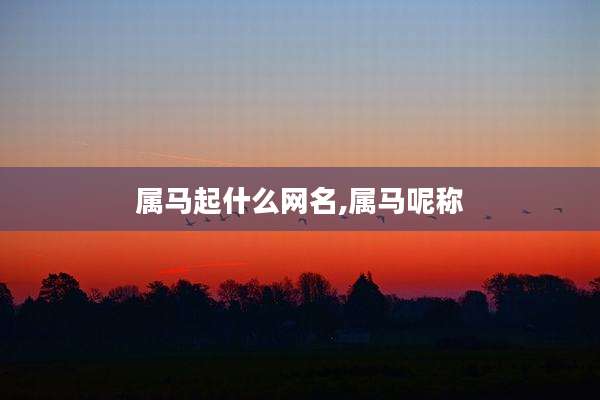 属马起什么网名,属马呢称